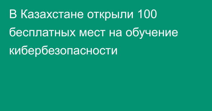 В Казахстане открыли 100 бесплатных мест на обучение кибербезопасности