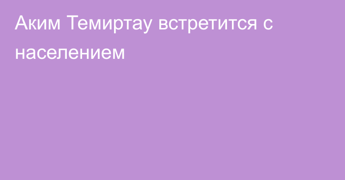 Аким Темиртау встретится с населением
