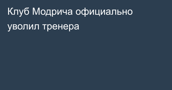 Клуб Модрича официально уволил тренера