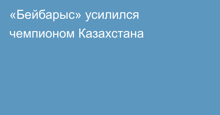 «Бейбарыс» усилился чемпионом Казахстана