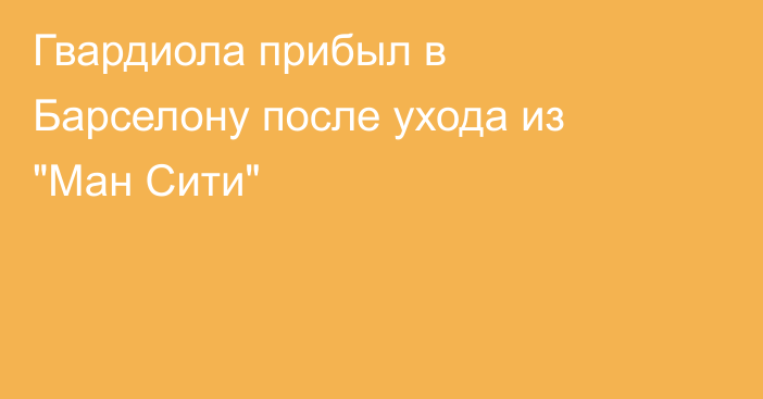 Гвардиола прибыл в Барселону после ухода из 