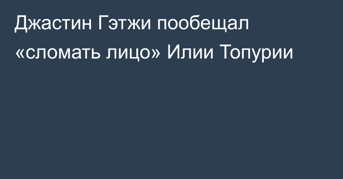 Джастин Гэтжи пообещал «сломать лицо» Илии Топурии