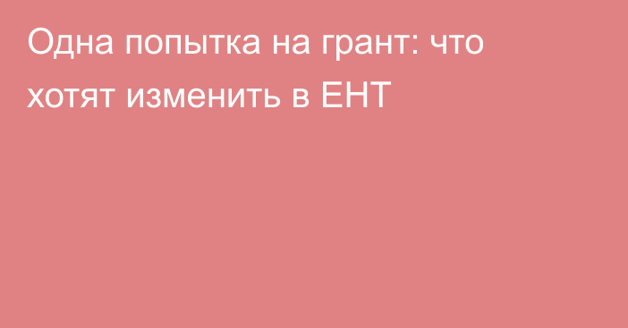 Одна попытка на грант: что хотят изменить в ЕНТ