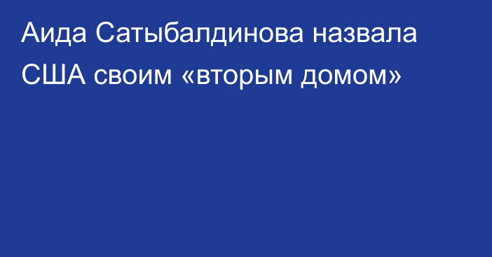 Аида Сатыбалдинова назвала США своим «вторым домом»
