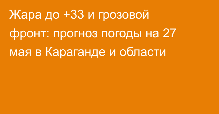 Жара до +33 и грозовой фронт: прогноз погоды на 27 мая в Караганде и области