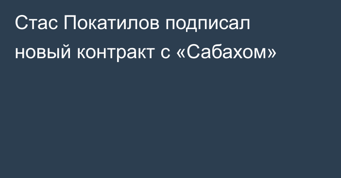 Стас Покатилов подписал новый контракт с «Сабахом»