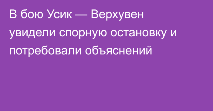 В бою Усик — Верхувен увидели спорную остановку и потребовали объяснений