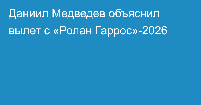 Даниил Медведев объяснил вылет c «Ролан Гаррос»-2026
