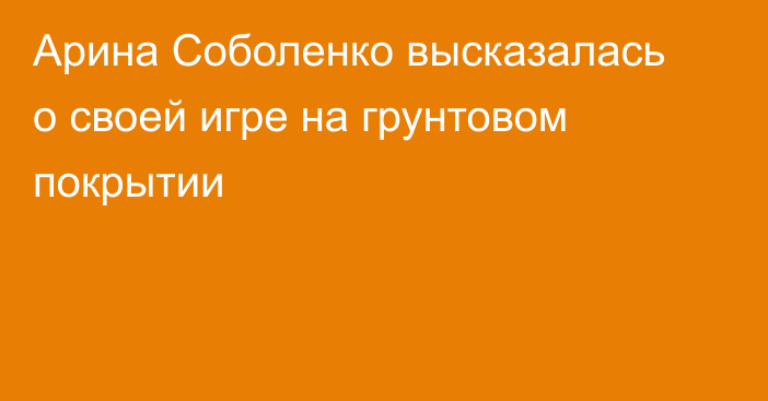 Арина Соболенко высказалась о своей игре на грунтовом покрытии