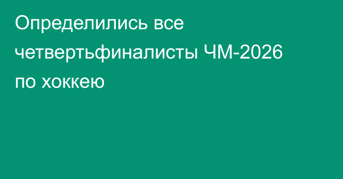 Определились все четвертьфиналисты ЧМ-2026 по хоккею