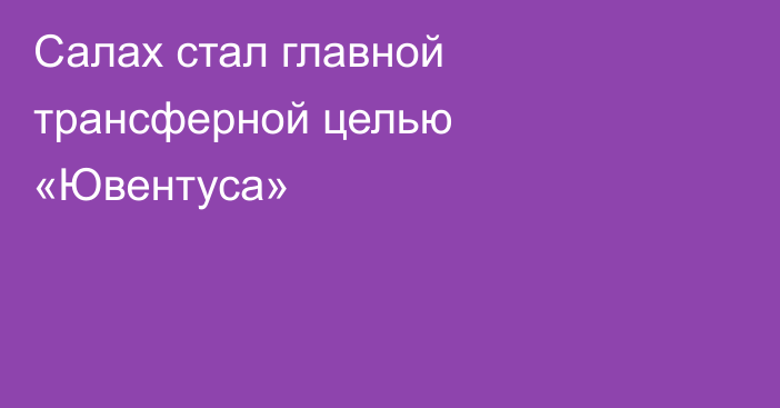 Салах стал главной трансферной целью «Ювентуса»