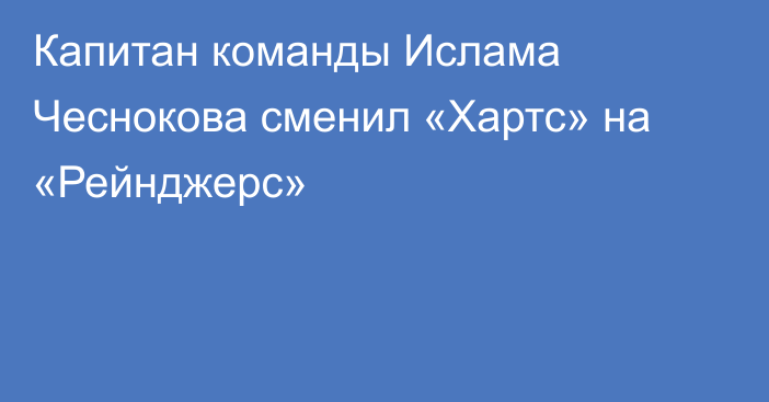 Капитан команды Ислама Чеснокова сменил «Хартс» на «Рейнджерс»
