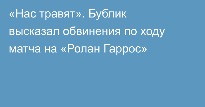 «Нас травят». Бублик высказал обвинения по ходу матча на «Ролан Гаррос»