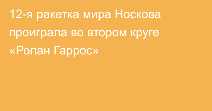 12-я ракетка мира Носкова проиграла во втором круге «Ролан Гаррос»