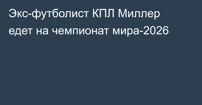 Экс-футболист КПЛ Миллер едет на чемпионат мира-2026