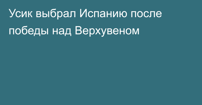 Усик выбрал Испанию после победы над Верхувеном