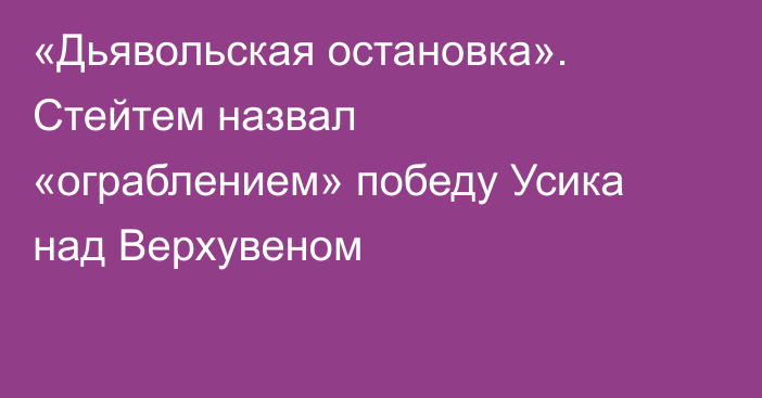 «Дьявольская остановка». Стейтем назвал «ограблением» победу Усика над Верхувеном
