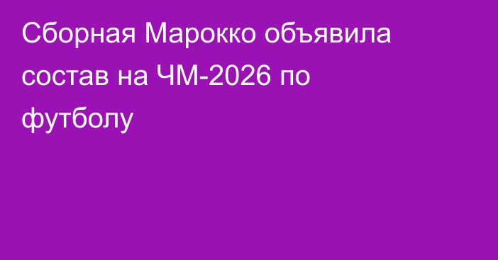 Сборная Марокко объявила состав на ЧМ-2026 по футболу