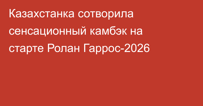 Казахстанка сотворила сенсационный камбэк на старте Ролан Гаррос-2026