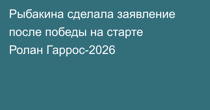 Рыбакина сделала заявление после победы на старте Ролан Гаррос-2026