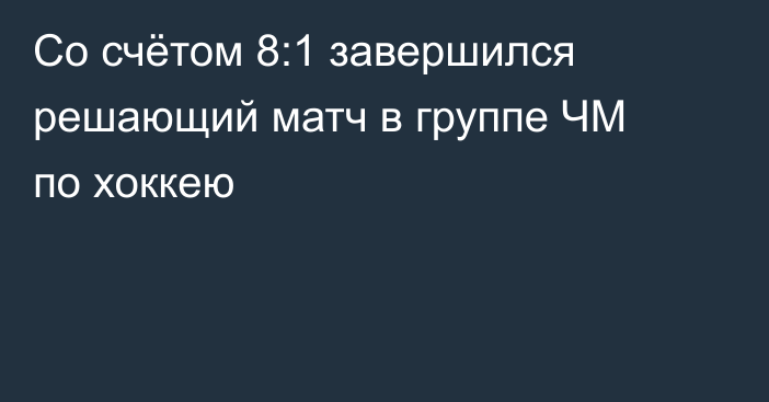 Со счётом 8:1 завершился решающий матч в группе ЧМ по хоккею