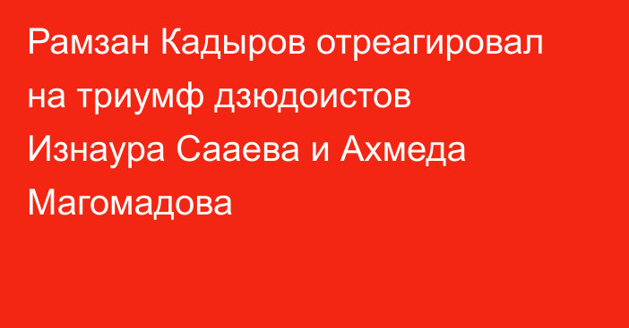 Рамзан Кадыров отреагировал на триумф дзюдоистов Изнаура Сааева и Ахмеда Магомадова