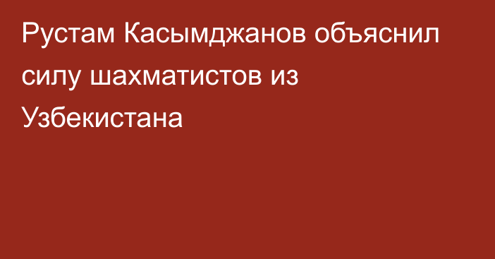Рустам Касымджанов объяснил силу шахматистов из Узбекистана