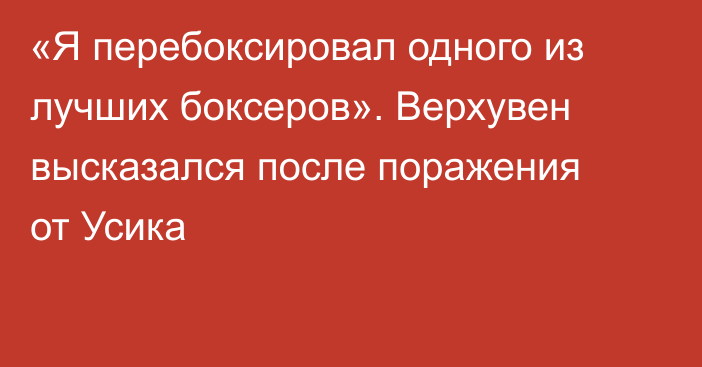 «Я перебоксировал одного из лучших боксеров». Верхувен высказался после поражения от Усика