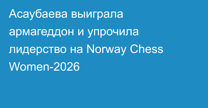 Асаубаева выиграла армагеддон и упрочила лидерство на Norway Chess Women-2026