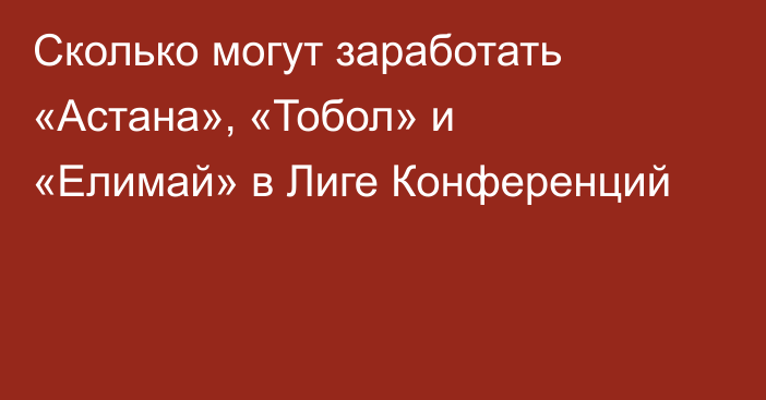 Сколько могут заработать «Астана», «Тобол» и «Елимай» в Лиге Конференций