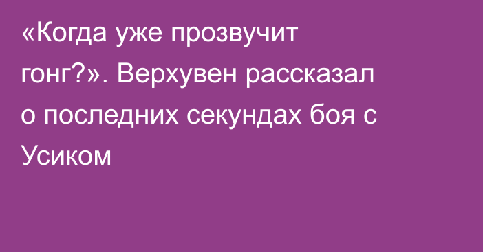 «Когда уже прозвучит гонг?». Верхувен рассказал о последних секундах боя с Усиком