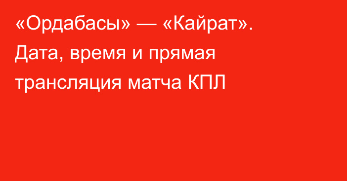 «Ордабасы» — «Кайрат». Дата, время и прямая трансляция матча КПЛ