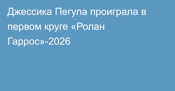 Джессика Пегула проиграла в первом круге «Ролан Гаррос»-2026