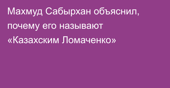 Махмуд Сабырхан объяснил, почему его называют «Казахским Ломаченко»