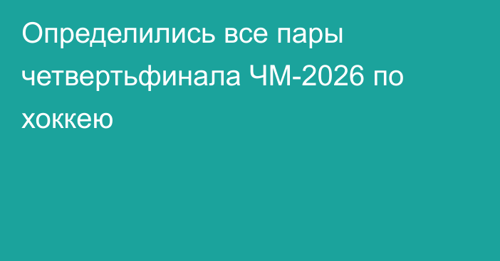 Определились все пары четвертьфинала ЧМ-2026 по хоккею