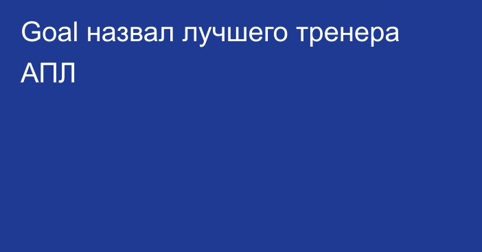 Goal назвал лучшего тренера АПЛ