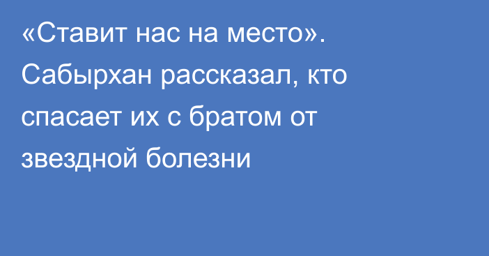 «Ставит нас на место». Сабырхан рассказал, кто спасает их с братом от звездной болезни