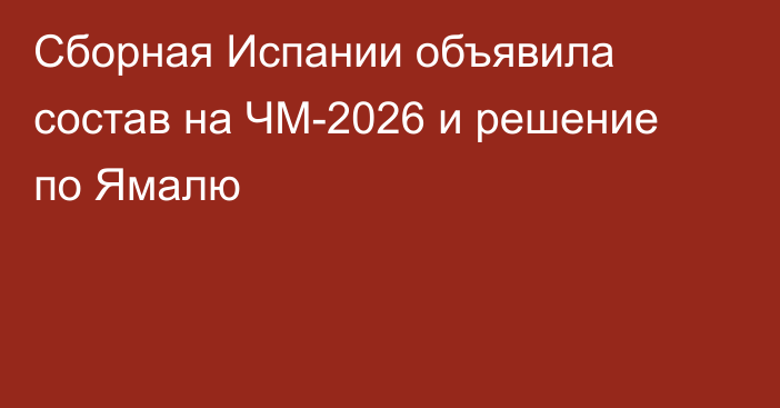 Сборная Испании объявила состав на ЧМ-2026 и решение по Ямалю