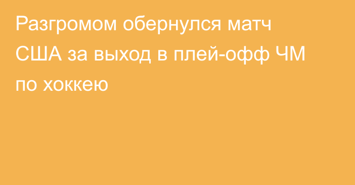 Разгромом обернулся матч США за выход в плей-офф ЧМ по хоккею