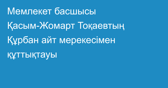 Мемлекет басшысы Қасым-Жомарт Тоқаевтың  Құрбан айт мерекесімен  құттықтауы