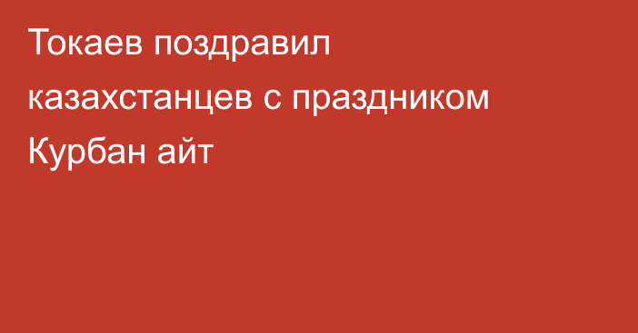 Токаев поздравил казахстанцев с праздником Курбан айт