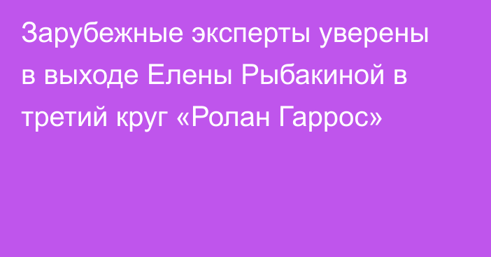 Зарубежные эксперты уверены в выходе Елены Рыбакиной в третий круг «Ролан Гаррос»