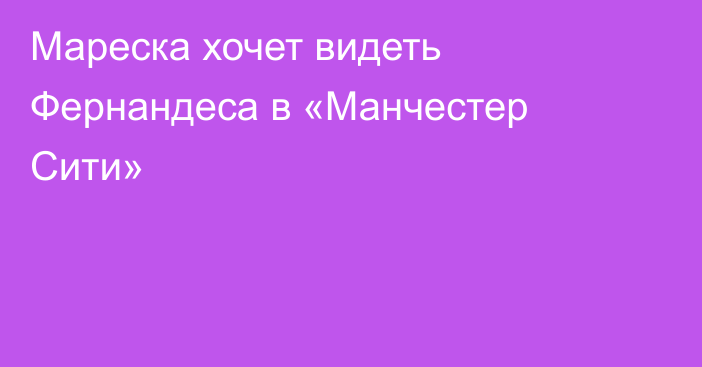 Мареска хочет видеть Фернандеса в «Манчестер Сити»