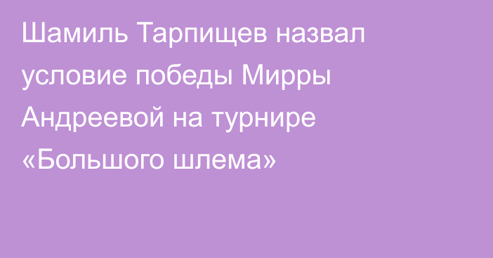 Шамиль Тарпищев назвал условие победы Мирры Андреевой на турнире «Большого шлема»