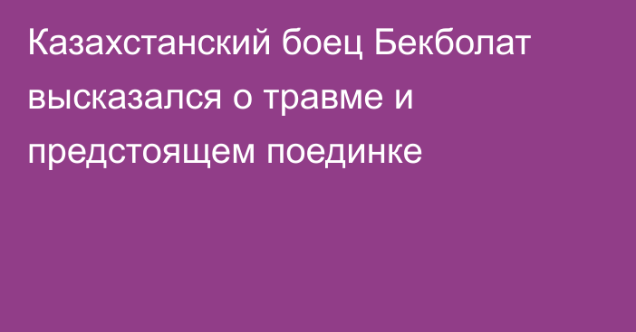 Казахстанский боец Бекболат высказался о травме и предстоящем поединке