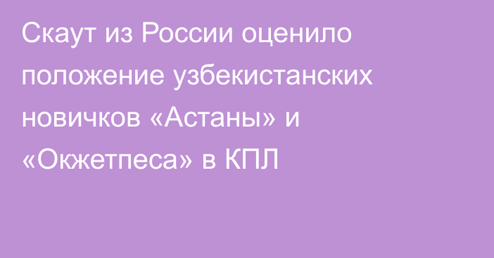 Скаут из России оценило положение узбекистанских новичков «Астаны» и «Окжетпеса» в КПЛ