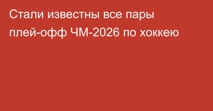 Стали известны все пары плей-офф ЧМ-2026 по хоккею