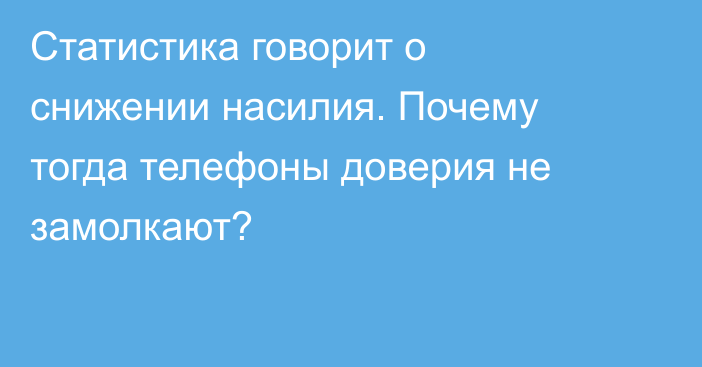 Статистика говорит о снижении насилия. Почему тогда телефоны доверия не замолкают?