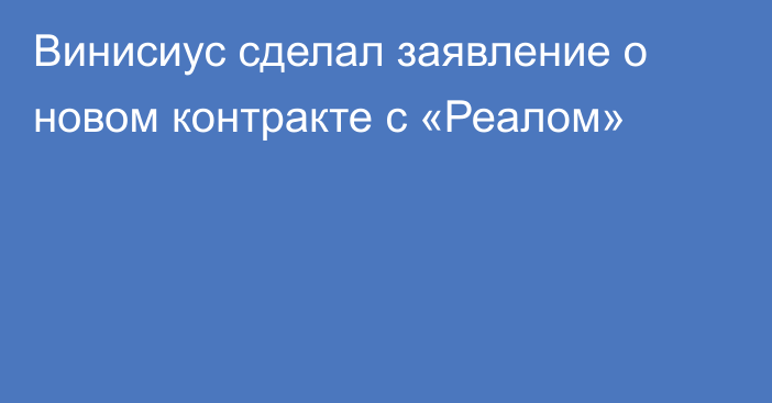 Винисиус сделал заявление о новом контракте с «Реалом»