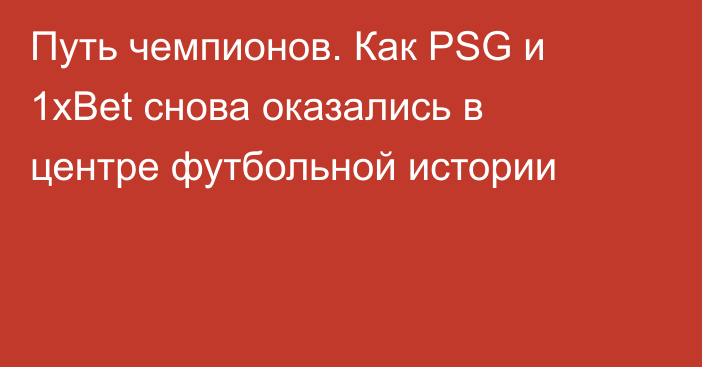 Путь чемпионов. Как PSG и 1xBet снова оказались в центре футбольной истории